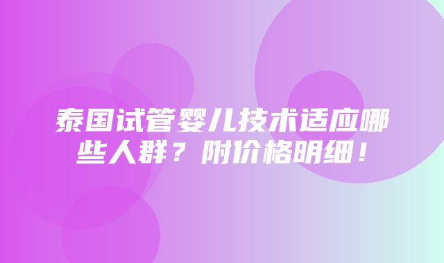 泰国试管婴儿技术适应哪些人群？附价格明细！