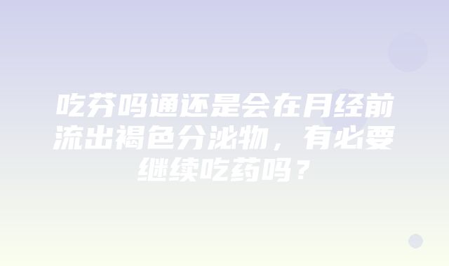 吃芬吗通还是会在月经前流出褐色分泌物，有必要继续吃药吗？