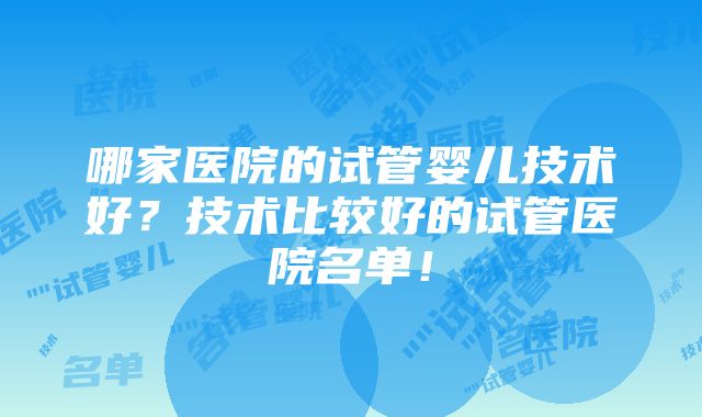 哪家医院的试管婴儿技术好？技术比较好的试管医院名单！