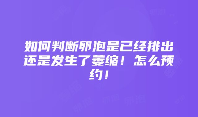 如何判断卵泡是已经排出还是发生了萎缩！怎么预约！