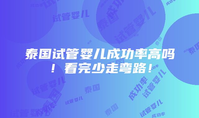 泰国试管婴儿成功率高吗！看完少走弯路！