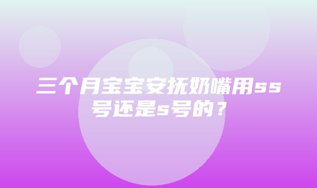 三个月宝宝安抚奶嘴用ss号还是s号的？