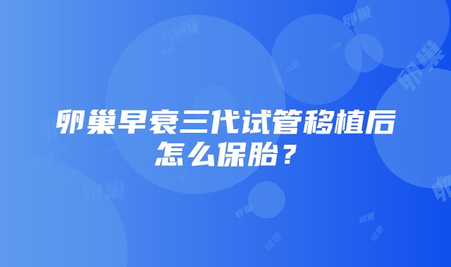 卵巢早衰三代试管移植后怎么保胎？