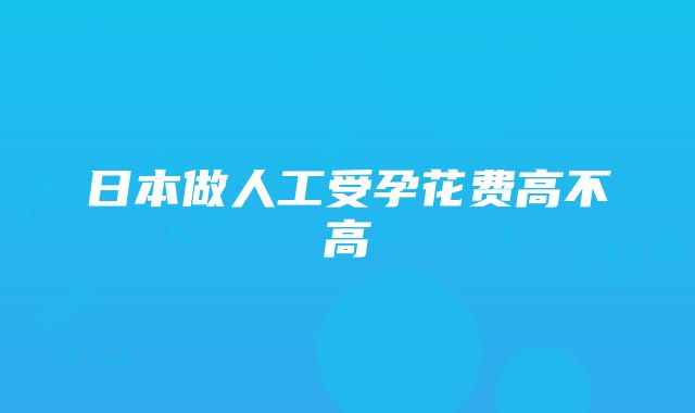 日本做人工受孕花费高不高