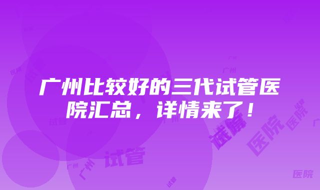 广州比较好的三代试管医院汇总，详情来了！