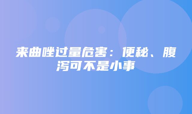 来曲唑过量危害：便秘、腹泻可不是小事