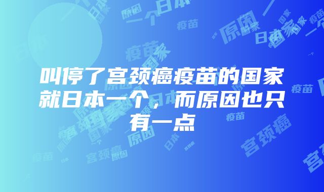 叫停了宫颈癌疫苗的国家就日本一个，而原因也只有一点