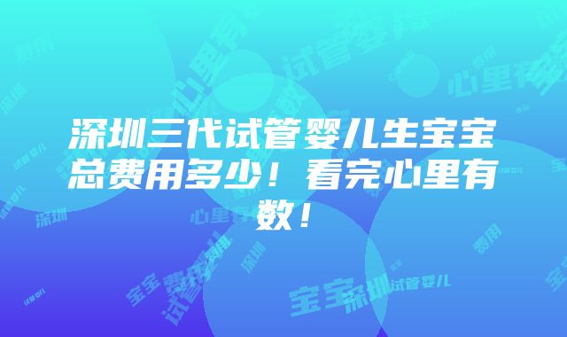 深圳三代试管婴儿生宝宝总费用多少！看完心里有数！