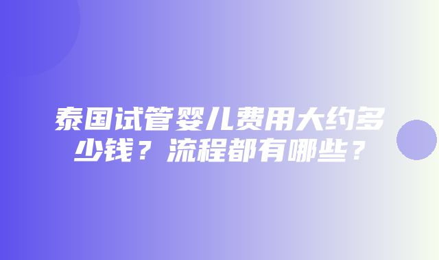 泰国试管婴儿费用大约多少钱？流程都有哪些？