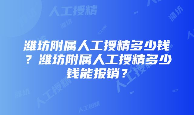 潍坊附属人工授精多少钱？潍坊附属人工授精多少钱能报销？