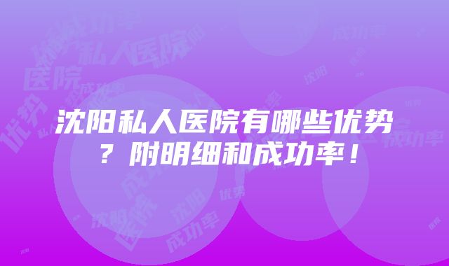 沈阳私人医院有哪些优势？附明细和成功率！