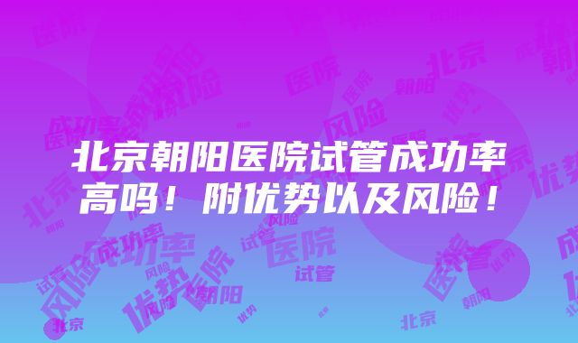 北京朝阳医院试管成功率高吗！附优势以及风险！