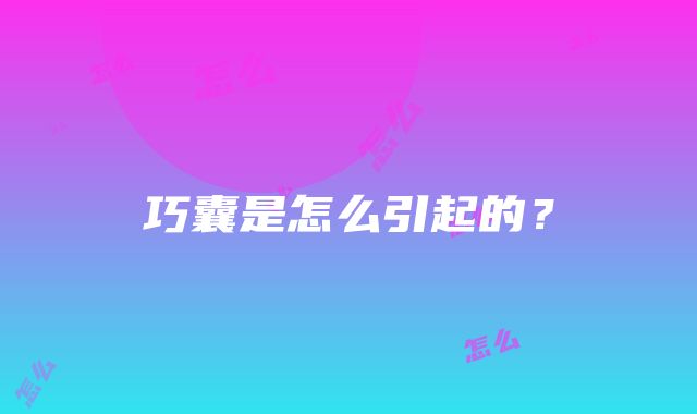 巧囊是怎么引起的？