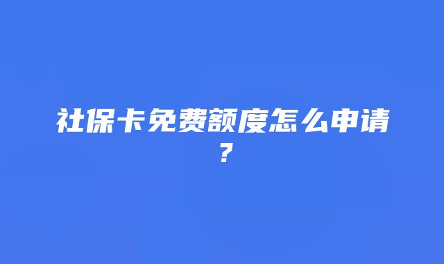 社保卡免费额度怎么申请？