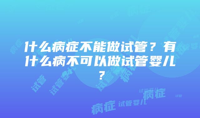 什么病症不能做试管？有什么病不可以做试管婴儿？