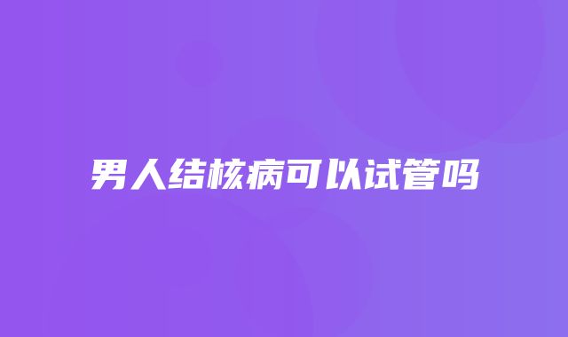 男人结核病可以试管吗