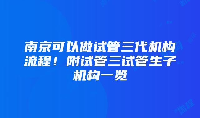 南京可以做试管三代机构流程！附试管三试管生子机构一览