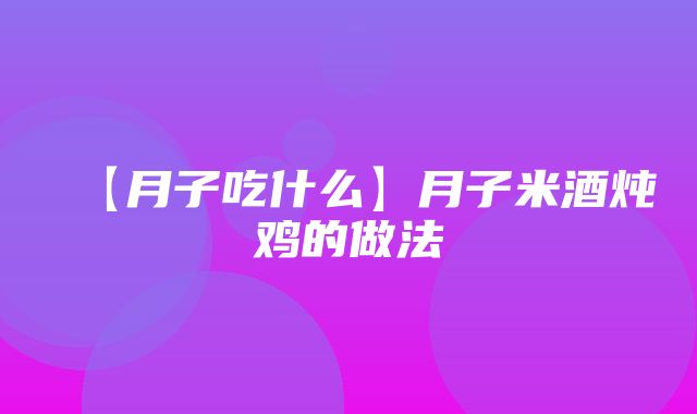 【月子吃什么】月子米酒炖鸡的做法