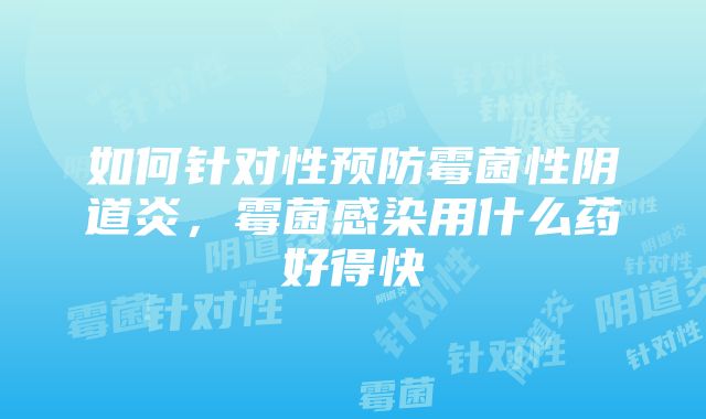 如何针对性预防霉菌性阴道炎，霉菌感染用什么药好得快