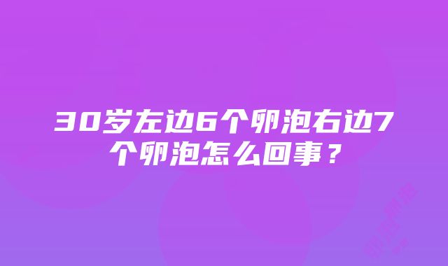 30岁左边6个卵泡右边7个卵泡怎么回事？