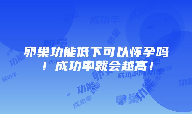 卵巢功能低下可以怀孕吗！成功率就会越高！