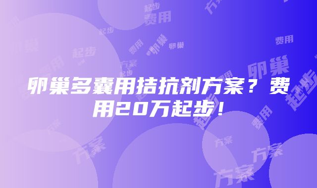 卵巢多囊用拮抗剂方案？费用20万起步！