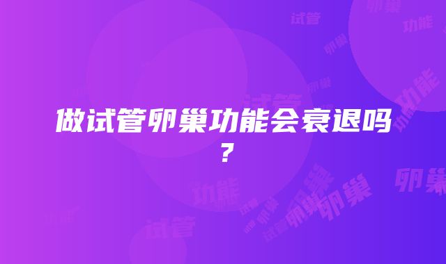 做试管卵巢功能会衰退吗？