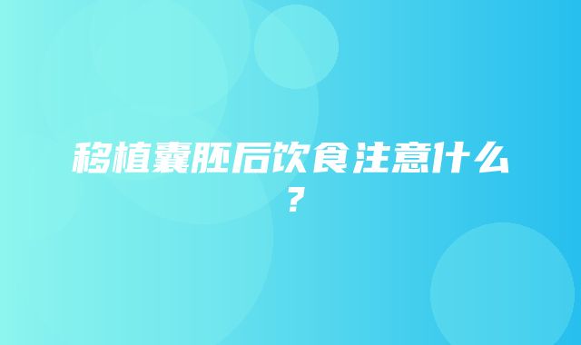 移植囊胚后饮食注意什么？