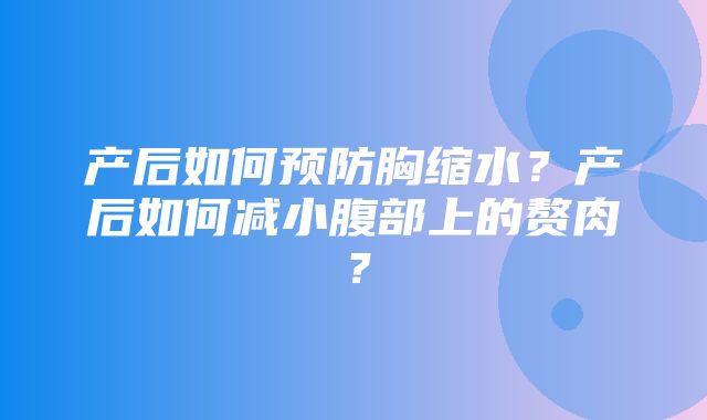 产后如何预防胸缩水？产后如何减小腹部上的赘肉？