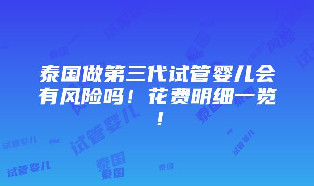 泰国做第三代试管婴儿会有风险吗！花费明细一览！