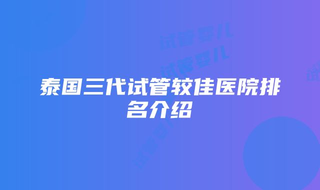 泰国三代试管较佳医院排名介绍