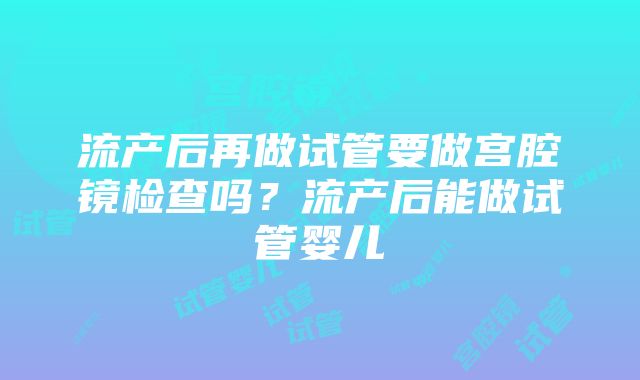 流产后再做试管要做宫腔镜检查吗？流产后能做试管婴儿