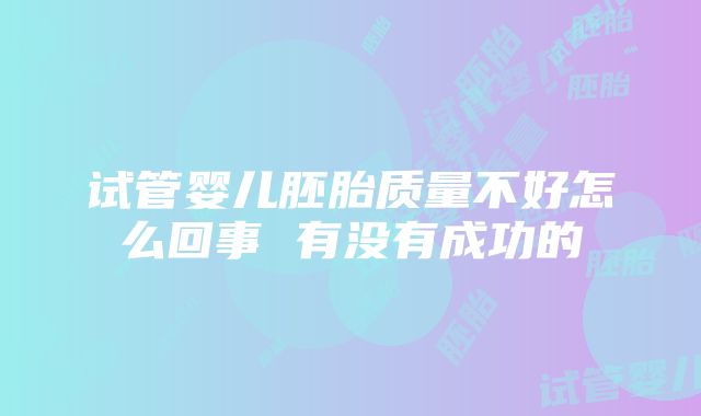 试管婴儿胚胎质量不好怎么回事 有没有成功的