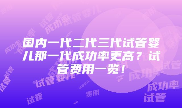 国内一代二代三代试管婴儿那一代成功率更高？试管费用一览！