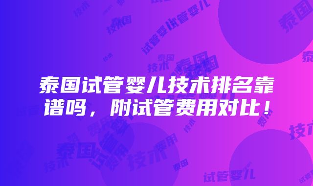 泰国试管婴儿技术排名靠谱吗，附试管费用对比！