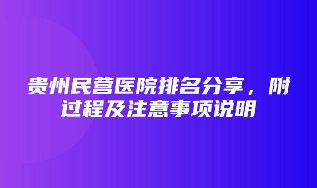 贵州民营医院排名分享，附过程及注意事项说明