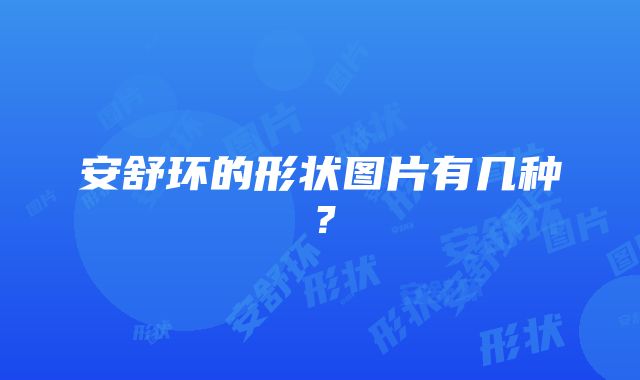 安舒环的形状图片有几种？