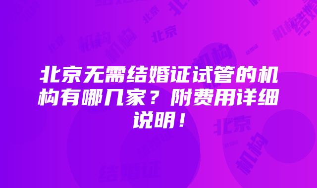 北京无需结婚证试管的机构有哪几家？附费用详细说明！