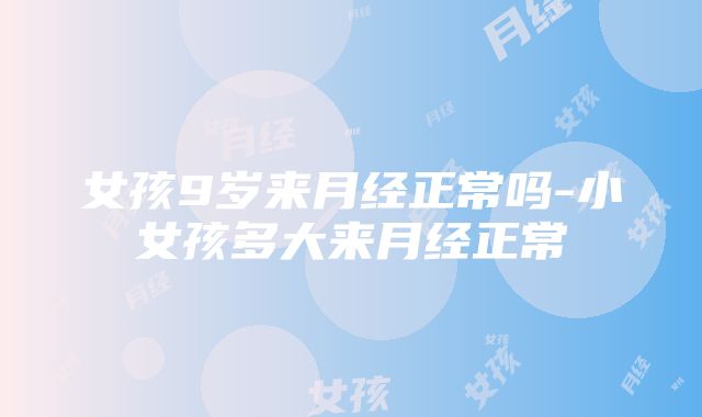 女孩9岁来月经正常吗-小女孩多大来月经正常