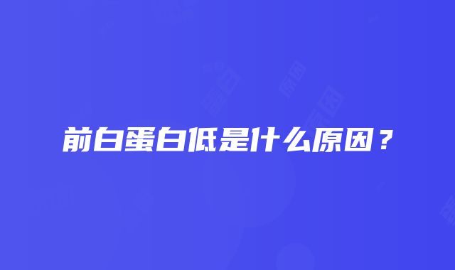 前白蛋白低是什么原因？