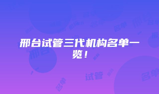 邢台试管三代机构名单一览！