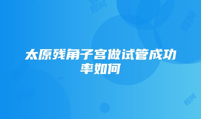 太原残角子宫做试管成功率如何