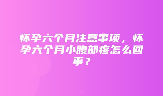 怀孕六个月注意事项，怀孕六个月小腹部疼怎么回事？