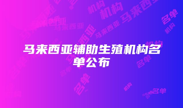 马来西亚辅助生殖机构名单公布