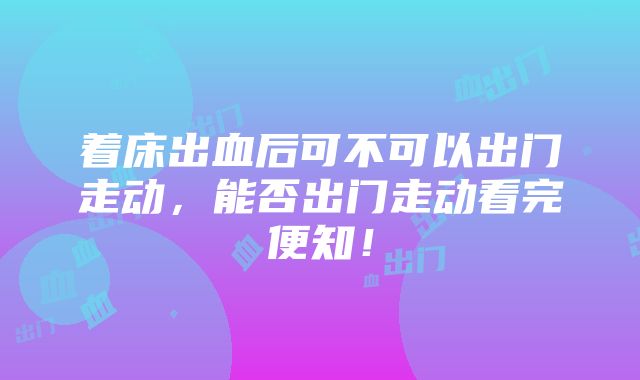 着床出血后可不可以出门走动，能否出门走动看完便知！