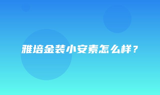 雅培金装小安素怎么样？