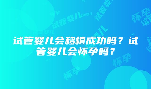 试管婴儿会移植成功吗？试管婴儿会怀孕吗？