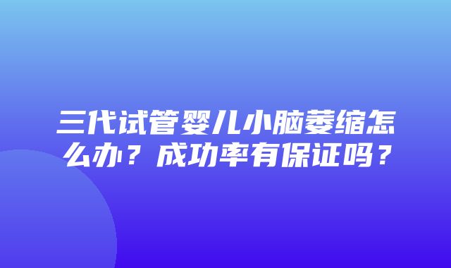 三代试管婴儿小脑萎缩怎么办？成功率有保证吗？