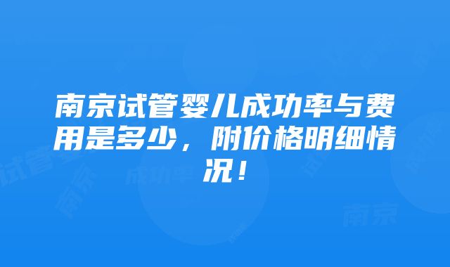 南京试管婴儿成功率与费用是多少，附价格明细情况！