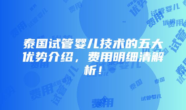 泰国试管婴儿技术的五大优势介绍，费用明细清解析！